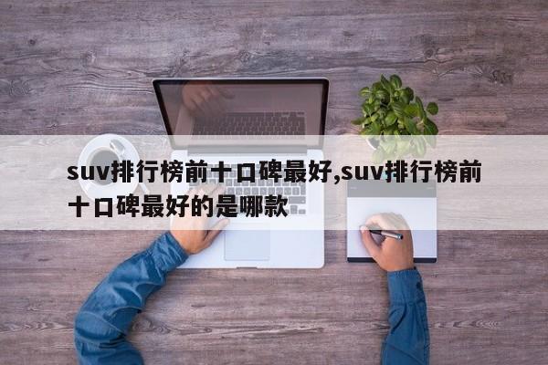 suv排行榜前十口碑最好,suv排行榜前十口碑最好的是哪款