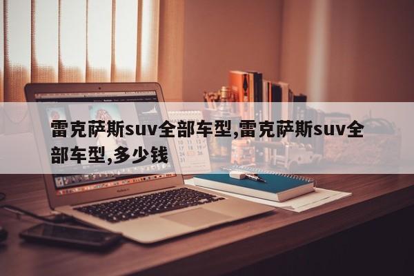 雷克萨斯suv全部车型,雷克萨斯suv全部车型,多少钱