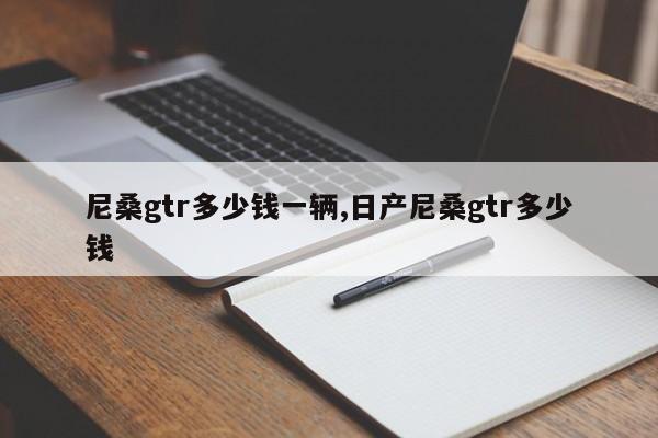 尼桑gtr多少钱一辆,日产尼桑gtr多少钱