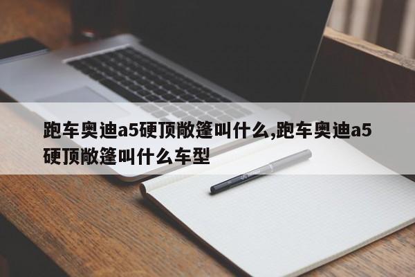 跑车奥迪a5硬顶敞篷叫什么,跑车奥迪a5硬顶敞篷叫什么车型