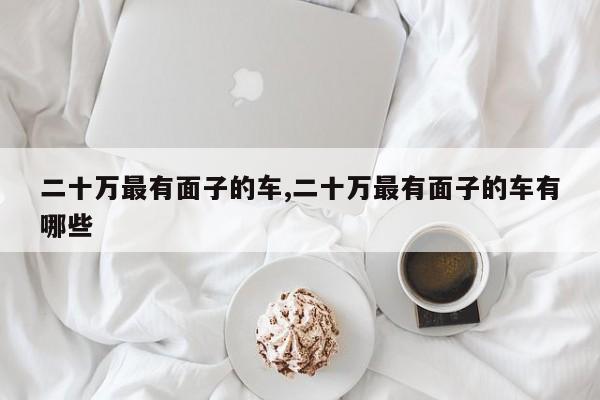 二十万最有面子的车,二十万最有面子的车有哪些