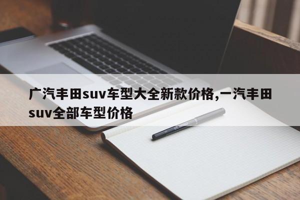 广汽丰田suv车型大全新款价格,一汽丰田suv全部车型价格