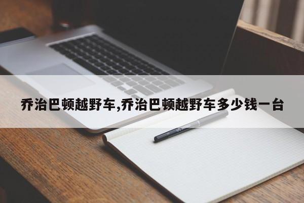 乔治巴顿越野车,乔治巴顿越野车多少钱一台