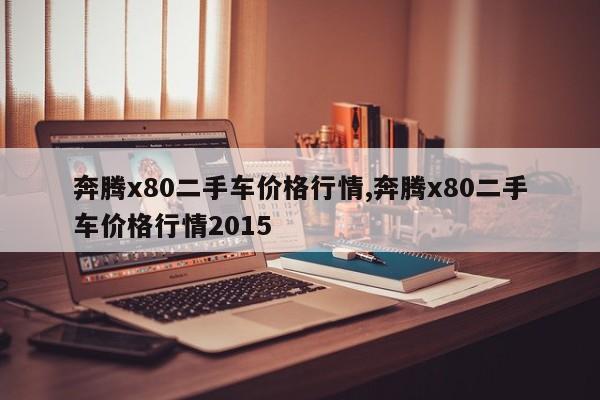 奔腾x80二手车价格行情,奔腾x80二手车价格行情2015