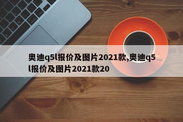 奥迪q5l报价及图片2021款,奥迪q5l报价及图片2021款20