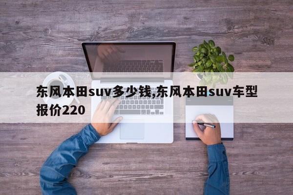 东风本田suv多少钱,东风本田suv车型报价220