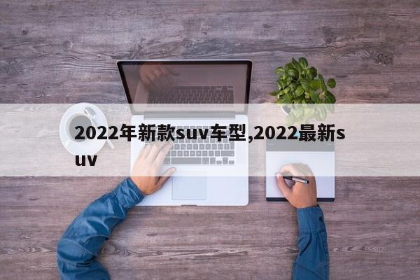 2022年新款suv车型,2022最新suv