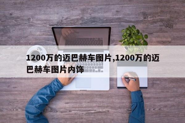 1200万的迈巴赫车图片,1200万的迈巴赫车图片内饰
