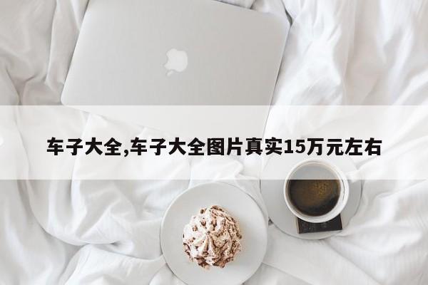 车子大全,车子大全图片真实15万元左右