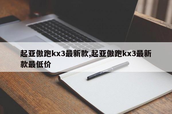 起亚傲跑kx3最新款,起亚傲跑kx3最新款最低价