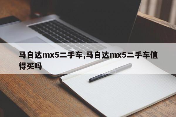 马自达mx5二手车,马自达mx5二手车值得买吗