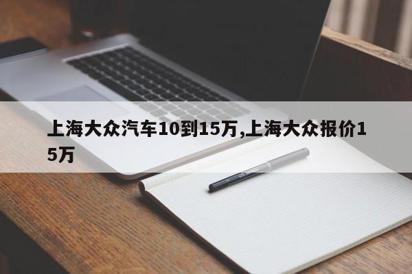 上海大众汽车10到15万,上海大众报价15万