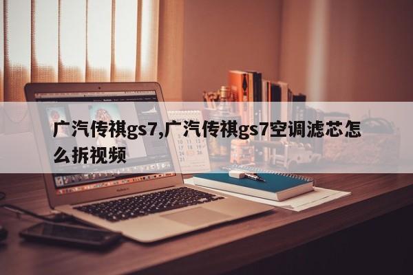 广汽传祺gs7,广汽传祺gs7空调滤芯怎么拆视频