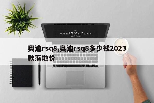 奥迪rsq8,奥迪rsq8多少钱2023款落地价