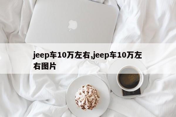 jeep车10万左右,jeep车10万左右图片