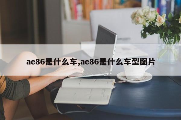 ae86是什么车,ae86是什么车型图片