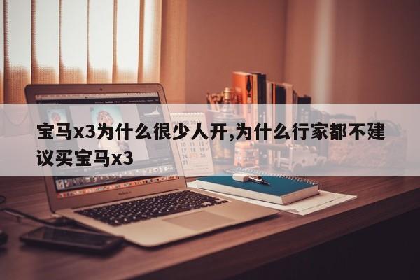 宝马x3为什么很少人开,为什么行家都不建议买宝马x3