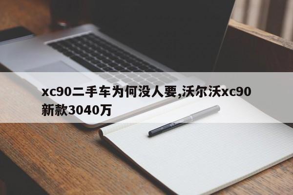 xc90二手车为何没人要,沃尔沃xc90新款3040万