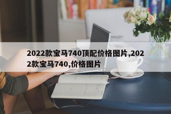 2022款宝马740顶配价格图片,2022款宝马740,价格图片