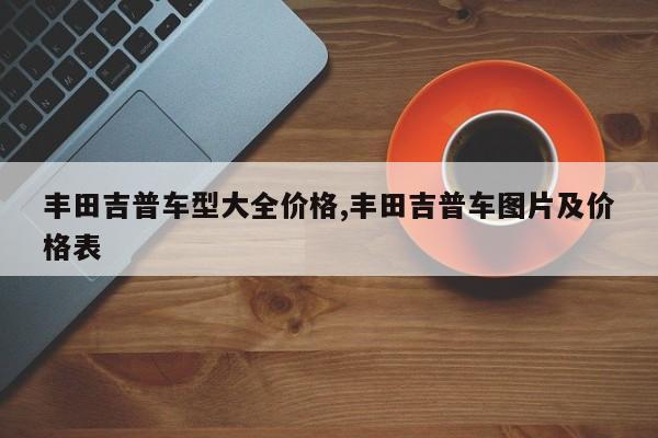 丰田吉普车型大全价格,丰田吉普车图片及价格表