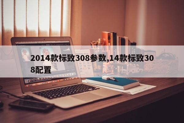 2014款标致308参数,14款标致308配置