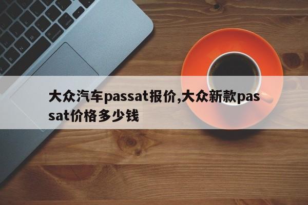 大众汽车passat报价,大众新款passat价格多少钱