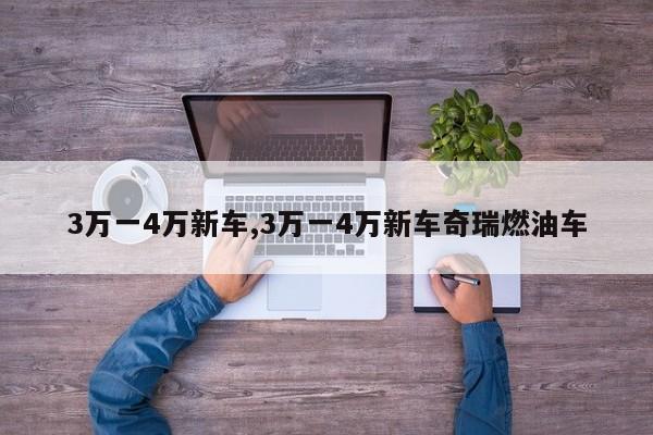 3万一4万新车,3万一4万新车奇瑞燃油车