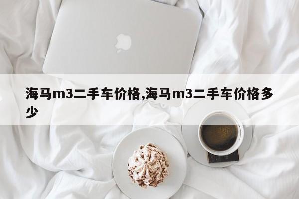 海马m3二手车价格,海马m3二手车价格多少