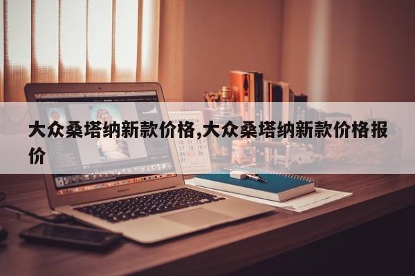 大众桑塔纳新款价格,大众桑塔纳新款价格报价
