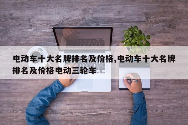 电动车十大名牌排名及价格,电动车十大名牌排名及价格电动三轮车