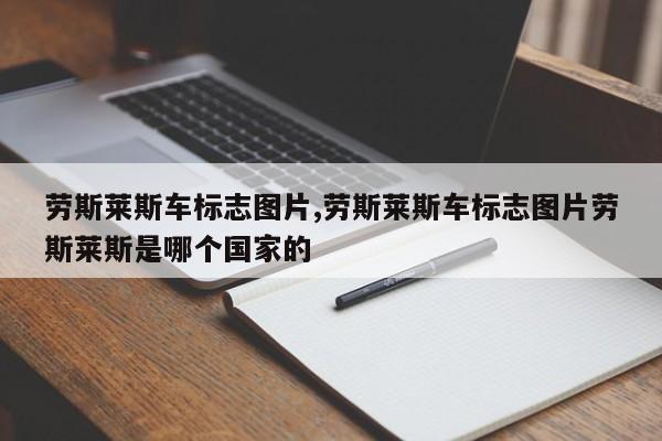 劳斯莱斯车标志图片,劳斯莱斯车标志图片劳斯莱斯是哪个国家的