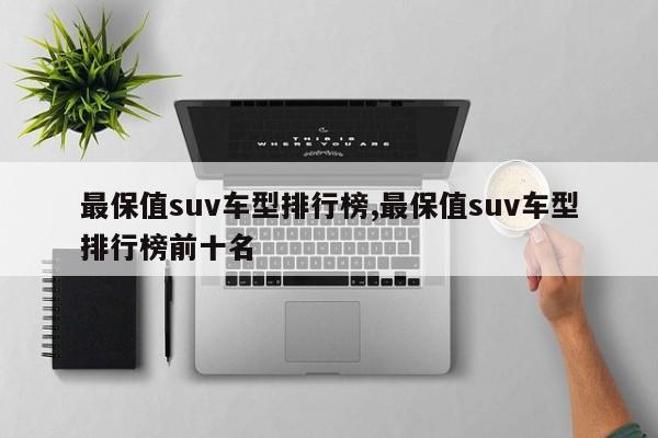 最保值suv车型排行榜,最保值suv车型排行榜前十名