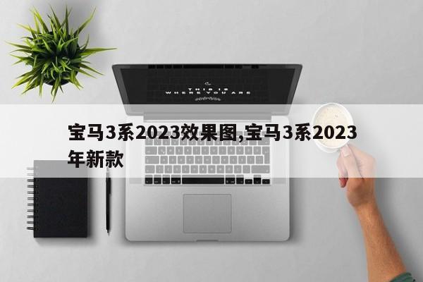 宝马3系2023效果图,宝马3系2023年新款