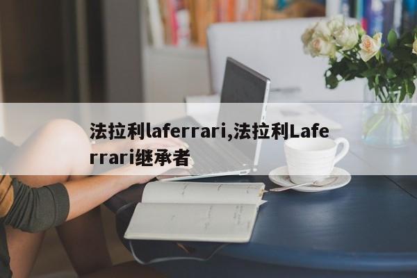 法拉利laferrari,法拉利Laferrari继承者
