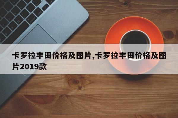 卡罗拉丰田价格及图片,卡罗拉丰田价格及图片2019款