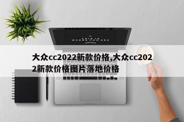 大众cc2022新款价格,大众cc2022新款价格图片落地价格