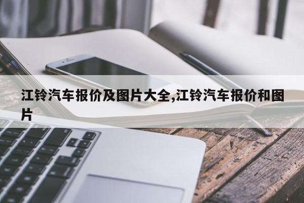 江铃汽车报价及图片大全,江铃汽车报价和图片