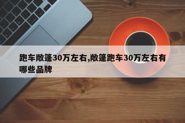 跑车敞篷30万左右,敞篷跑车30万左右有哪些品牌