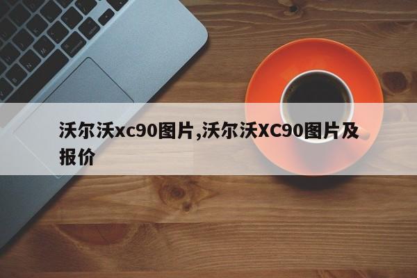 沃尔沃xc90图片,沃尔沃XC90图片及报价