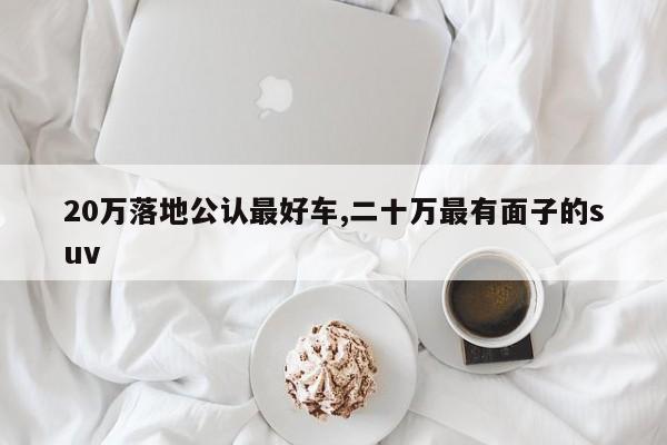 20万落地公认最好车,二十万最有面子的suv