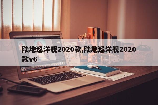 陆地巡洋舰2020款,陆地巡洋舰2020款v6