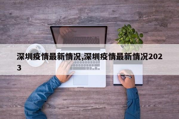 深圳疫情最新情况,深圳疫情最新情况2023