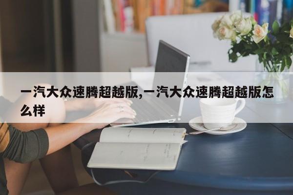 一汽大众速腾超越版,一汽大众速腾超越版怎么样