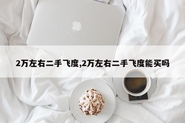 2万左右二手飞度,2万左右二手飞度能买吗