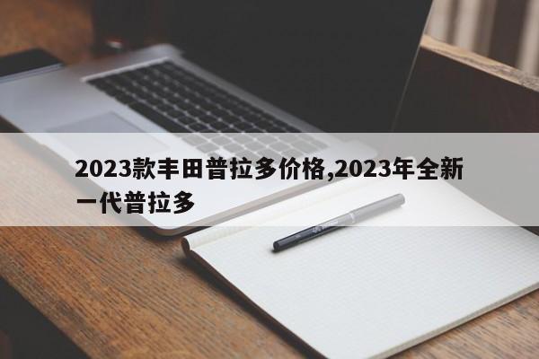 2023款丰田普拉多价格,2023年全新一代普拉多