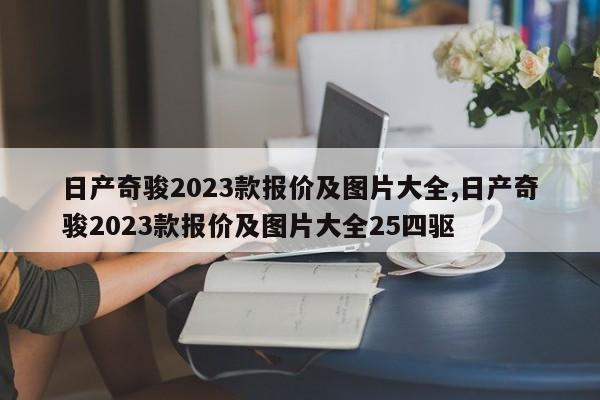日产奇骏2023款报价及图片大全,日产奇骏2023款报价及图片大全25四驱