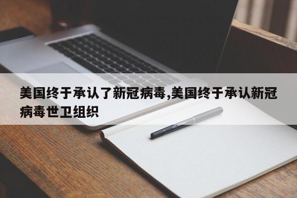 美国终于承认了新冠病毒,美国终于承认新冠病毒世卫组织