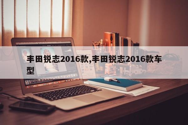 丰田锐志2016款,丰田锐志2016款车型