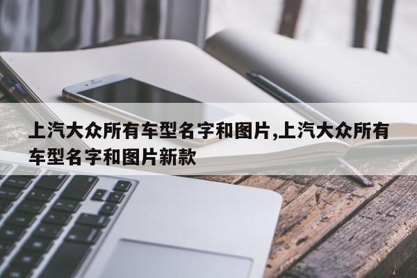 上汽大众所有车型名字和图片,上汽大众所有车型名字和图片新款