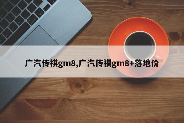 广汽传祺gm8,广汽传祺gm8+落地价